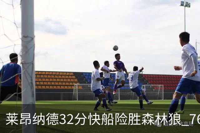 莱昂纳德32分快船险胜森林狼 76人力克独行侠